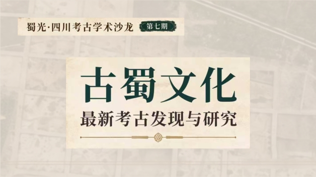 【活动预告】蜀光·四川考古学术沙龙 第7期 —— 古蜀文化最新考古发现与研究
