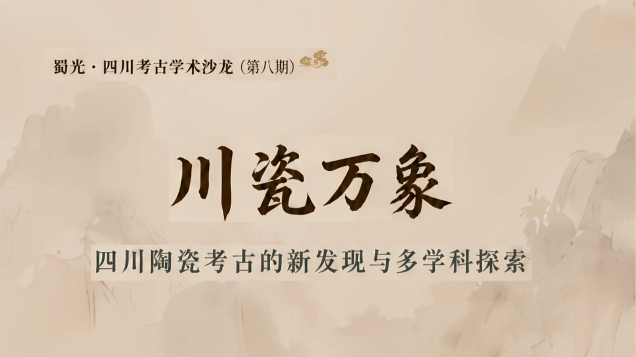 【活动预告】蜀光·四川考古学术沙龙 第8期 —— 四川陶瓷考古的新发现与多学科探索